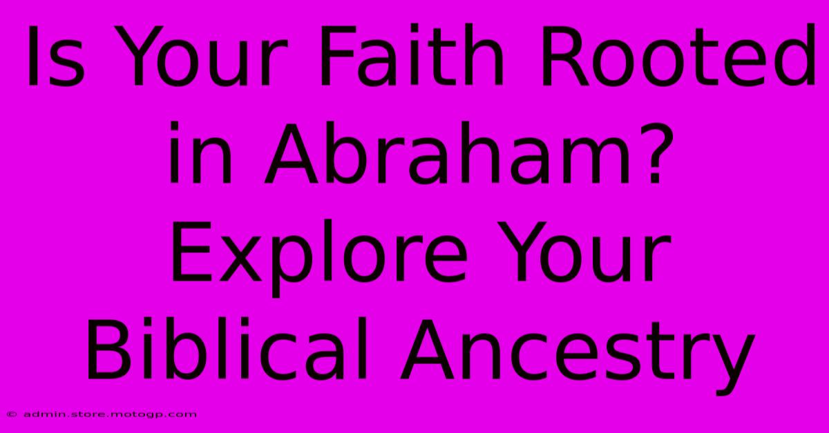 Is Your Faith Rooted In Abraham?  Explore Your Biblical Ancestry