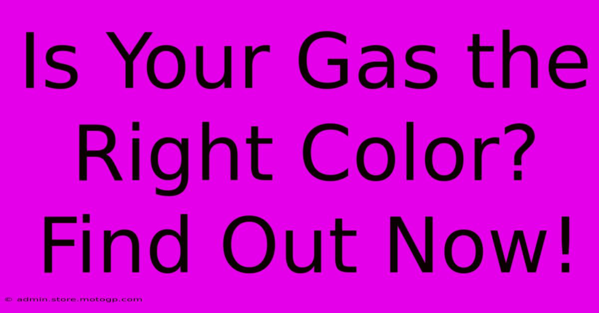 Is Your Gas The Right Color? Find Out Now!