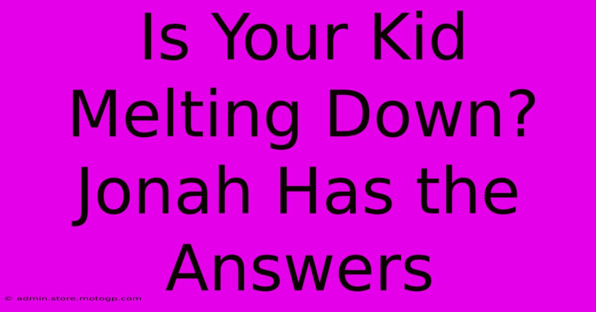 Is Your Kid Melting Down? Jonah Has The Answers