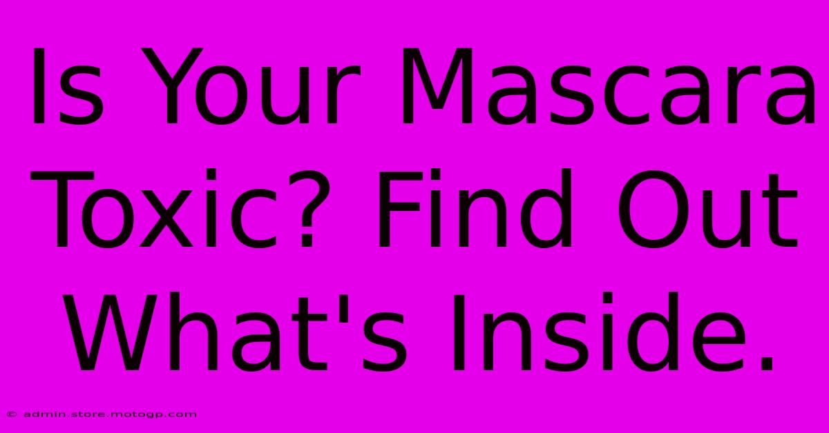 Is Your Mascara Toxic? Find Out What's Inside.