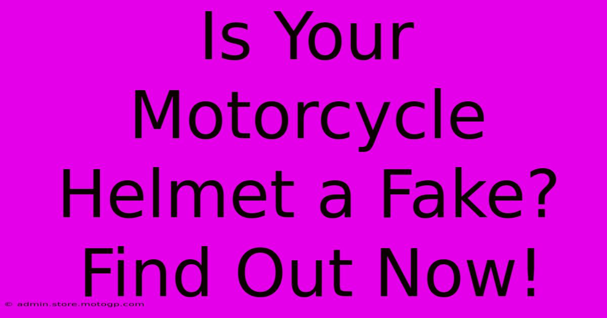 Is Your Motorcycle Helmet A Fake? Find Out Now!