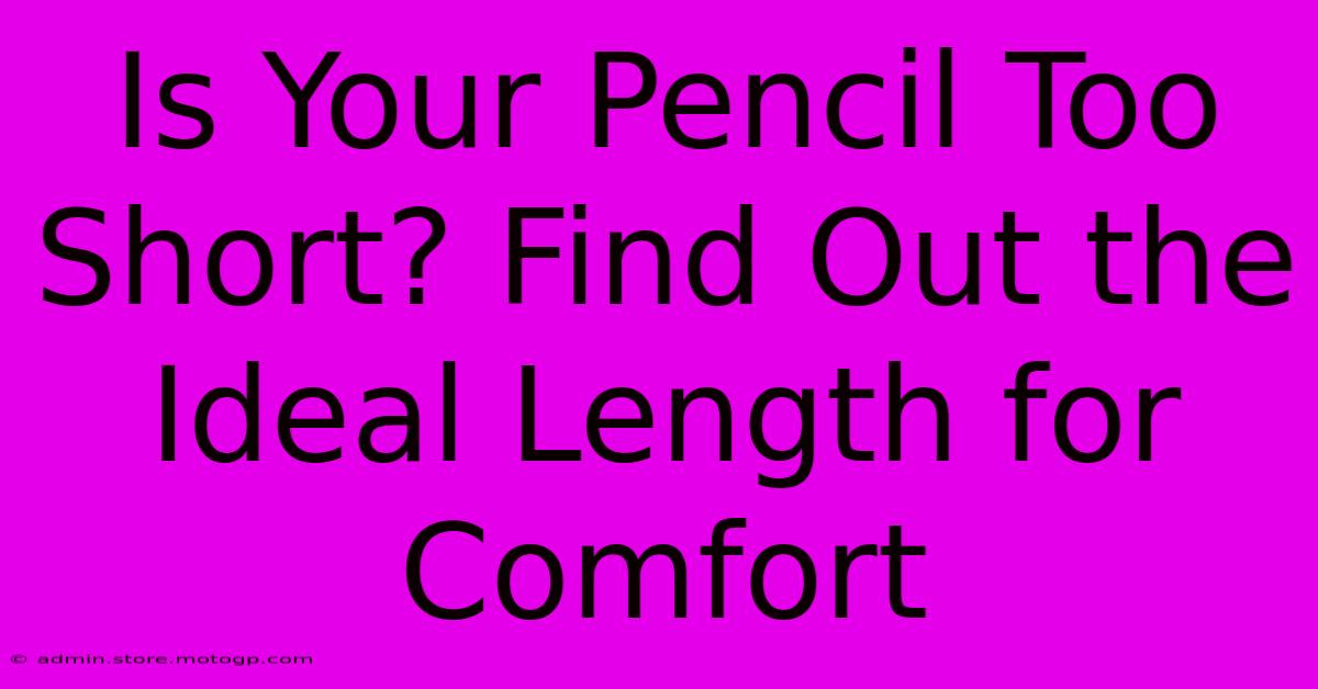 Is Your Pencil Too Short? Find Out The Ideal Length For Comfort