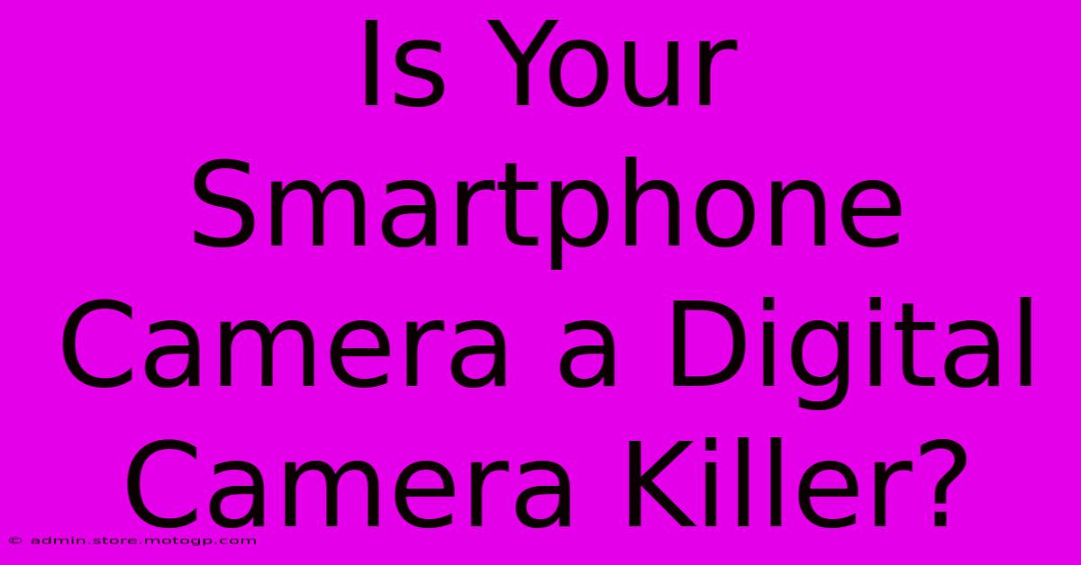 Is Your Smartphone Camera A Digital Camera Killer?