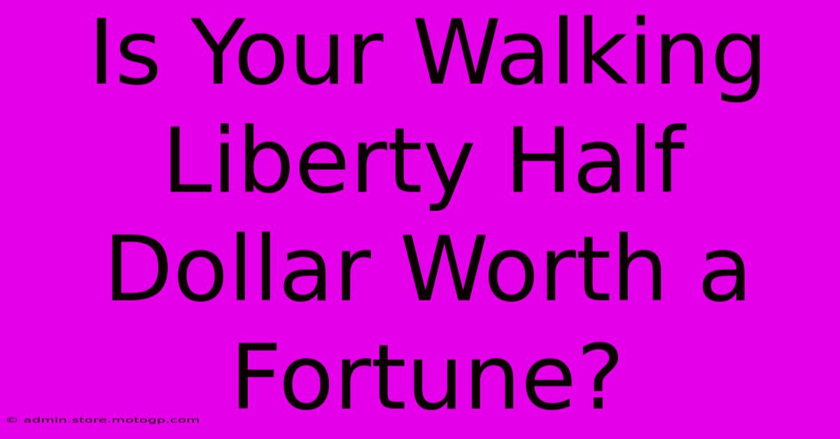 Is Your Walking Liberty Half Dollar Worth A Fortune?