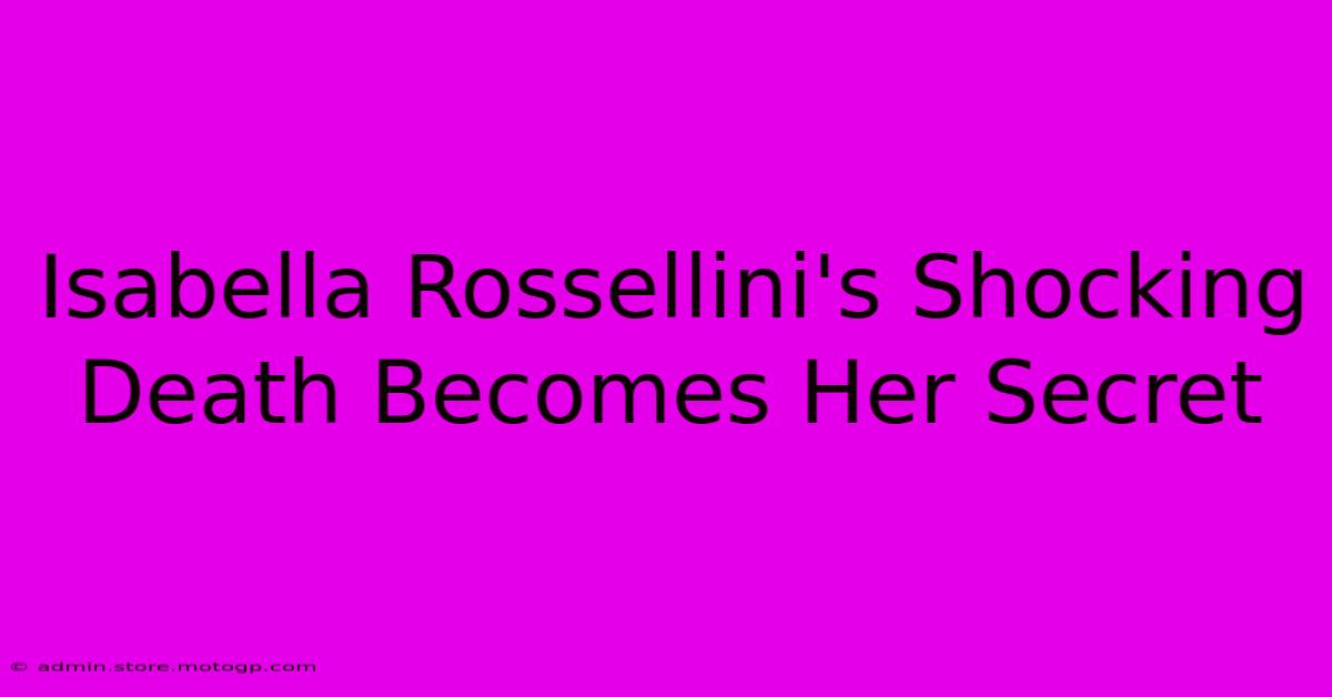 Isabella Rossellini's Shocking Death Becomes Her Secret