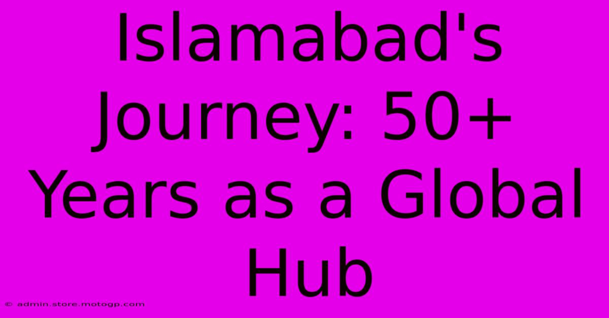 Islamabad's Journey: 50+ Years As A Global Hub