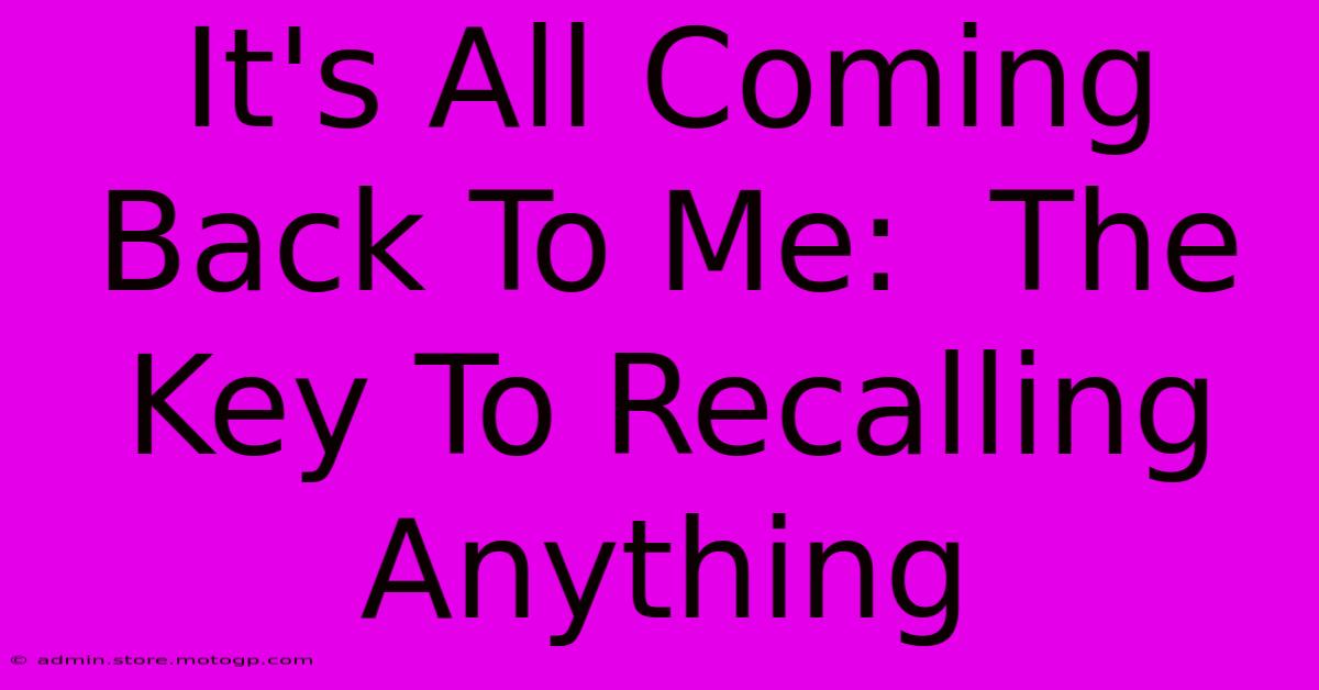 It's All Coming Back To Me:  The Key To Recalling Anything