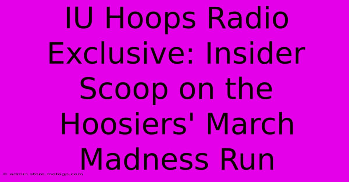 IU Hoops Radio Exclusive: Insider Scoop On The Hoosiers' March Madness Run