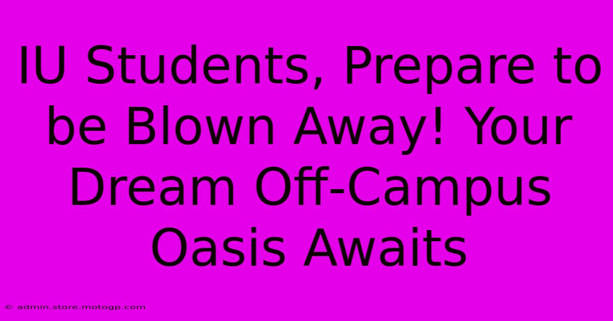 IU Students, Prepare To Be Blown Away! Your Dream Off-Campus Oasis Awaits