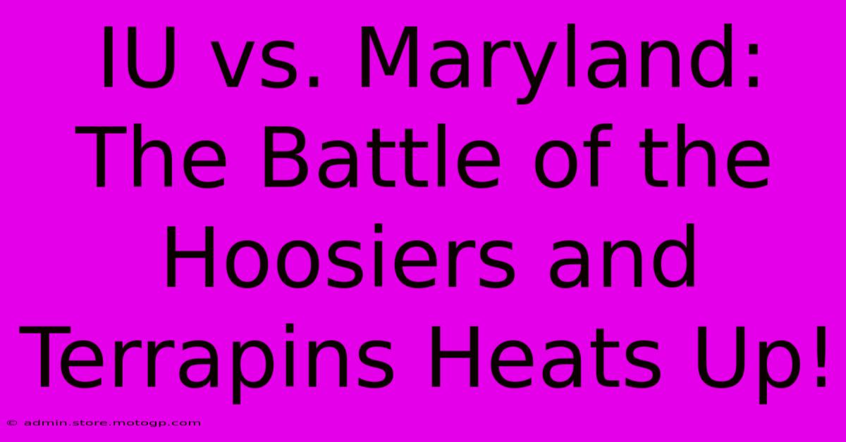 IU Vs. Maryland: The Battle Of The Hoosiers And Terrapins Heats Up!