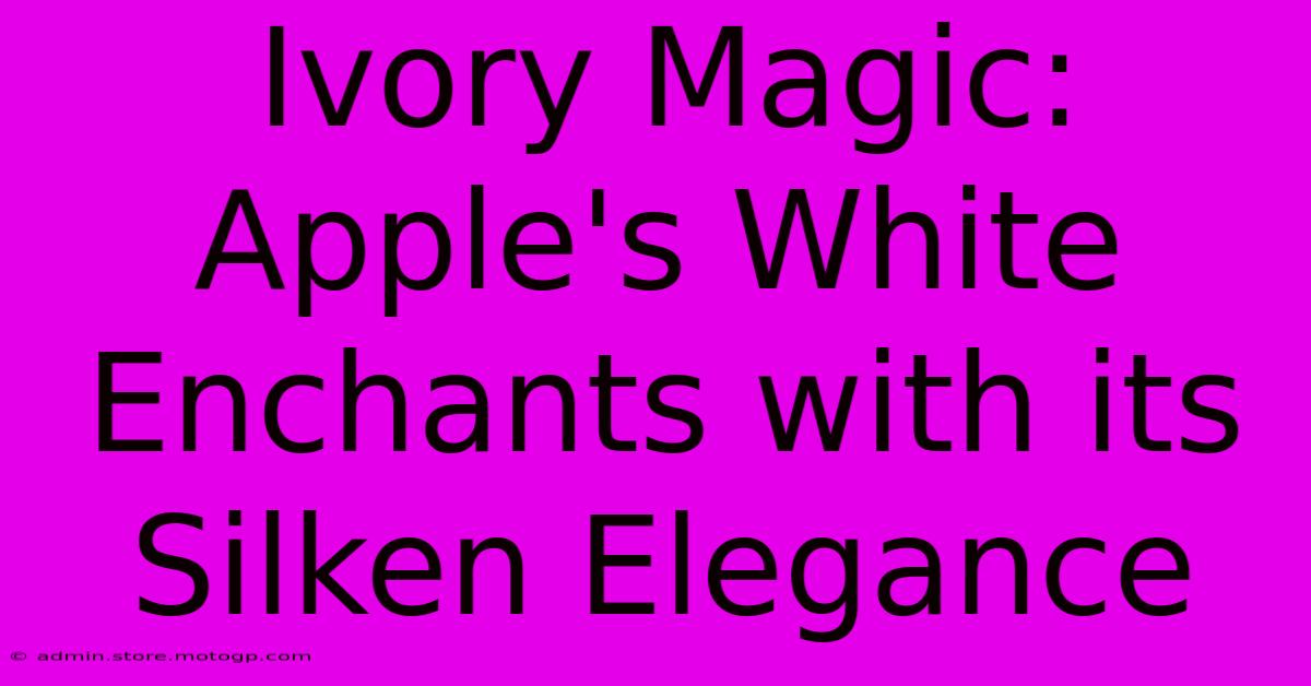 Ivory Magic: Apple's White Enchants With Its Silken Elegance