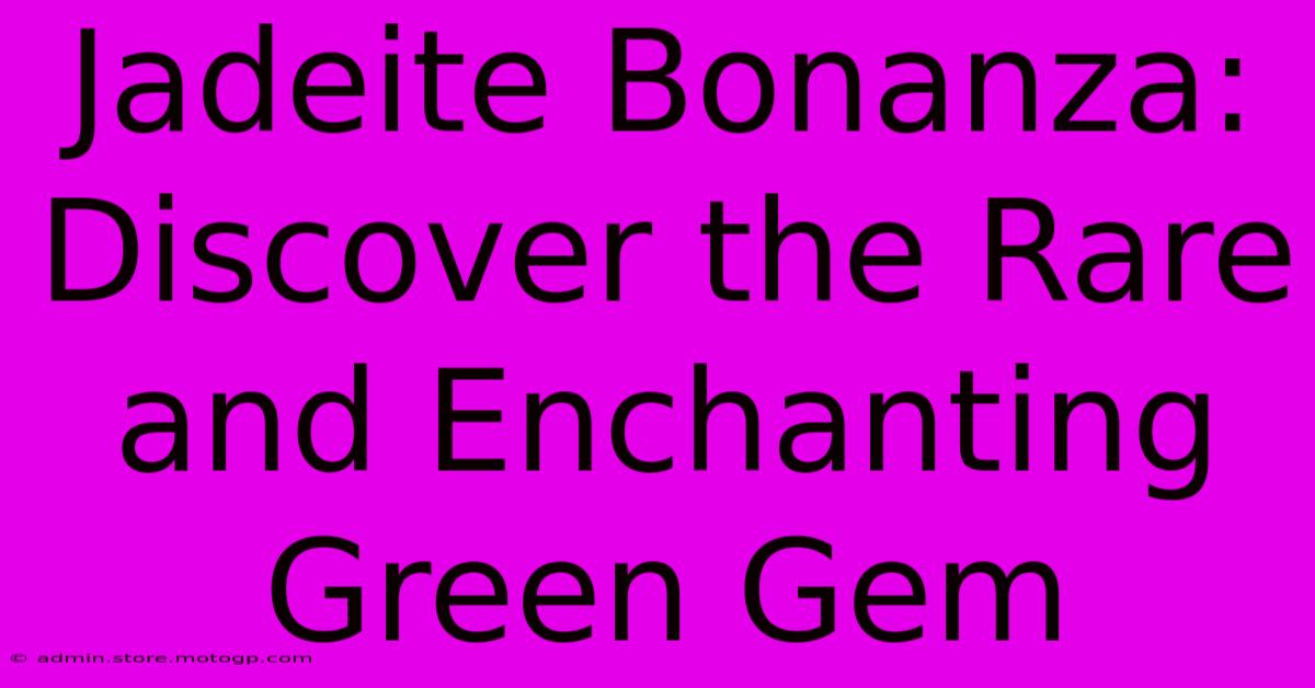 Jadeite Bonanza: Discover The Rare And Enchanting Green Gem