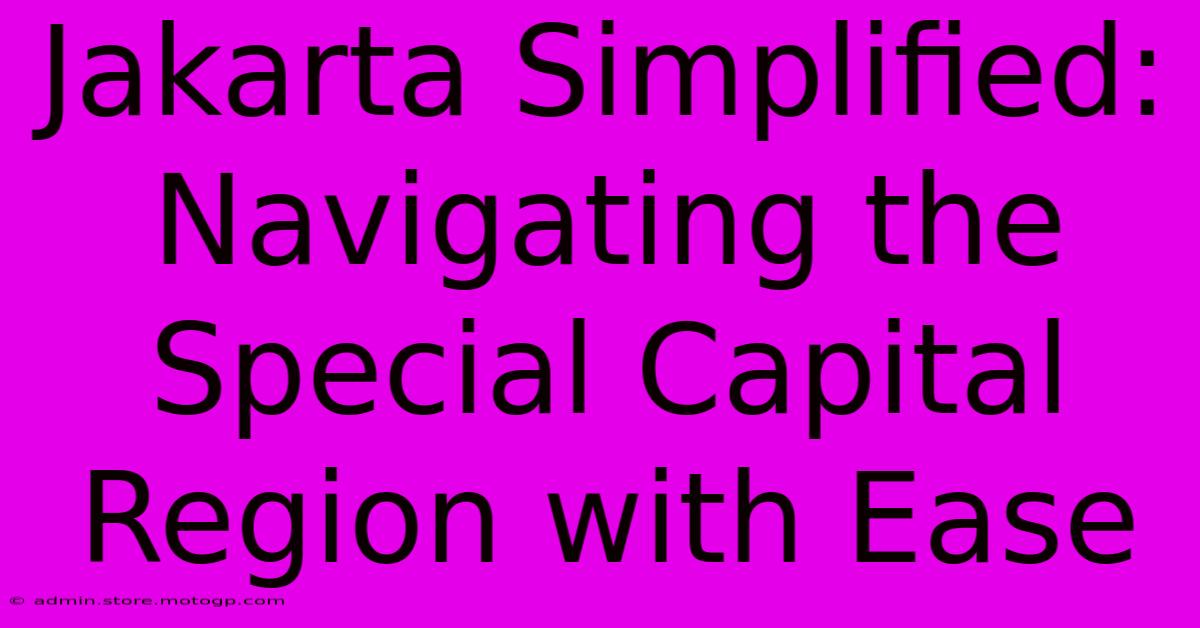 Jakarta Simplified: Navigating The Special Capital Region With Ease