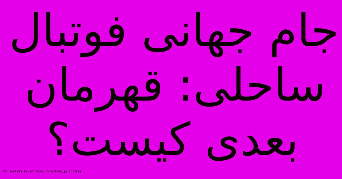 جام جهانی فوتبال ساحلی: قهرمان بعدی کیست؟