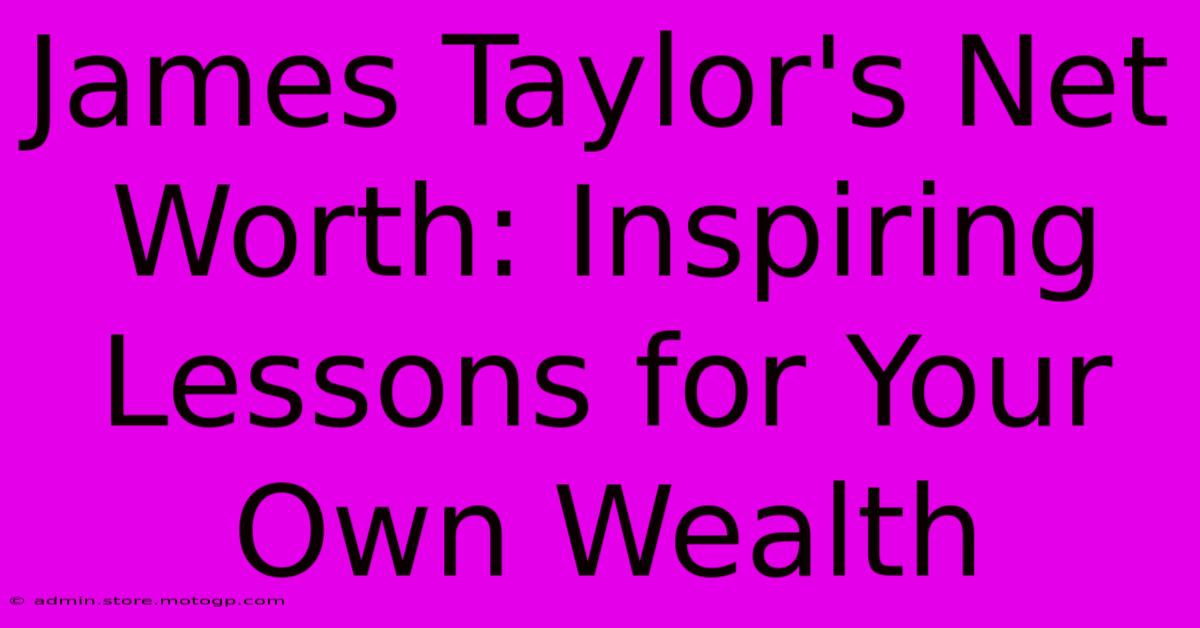 James Taylor's Net Worth: Inspiring Lessons For Your Own Wealth