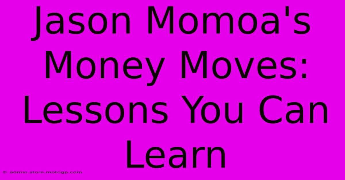 Jason Momoa's Money Moves: Lessons You Can Learn