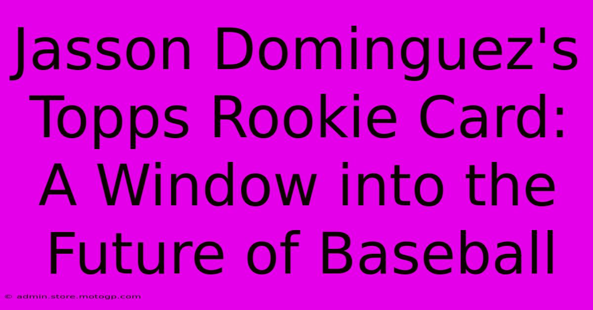 Jasson Dominguez's Topps Rookie Card: A Window Into The Future Of Baseball