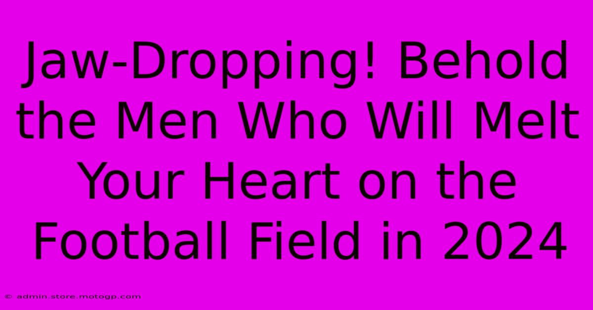 Jaw-Dropping! Behold The Men Who Will Melt Your Heart On The Football Field In 2024