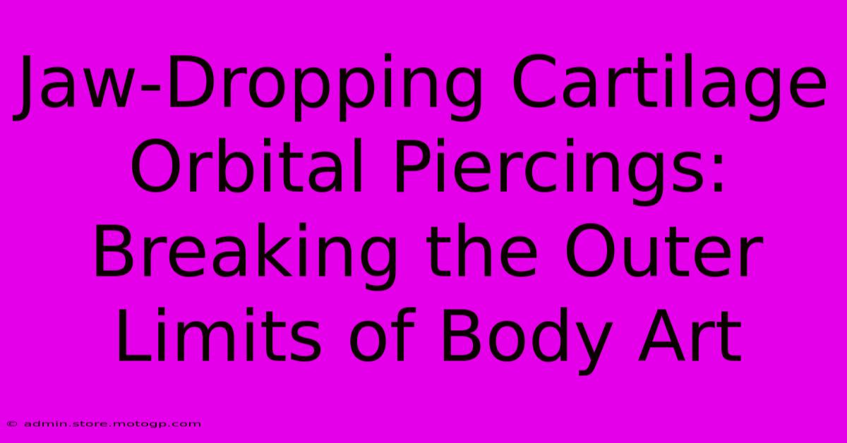 Jaw-Dropping Cartilage Orbital Piercings: Breaking The Outer Limits Of Body Art