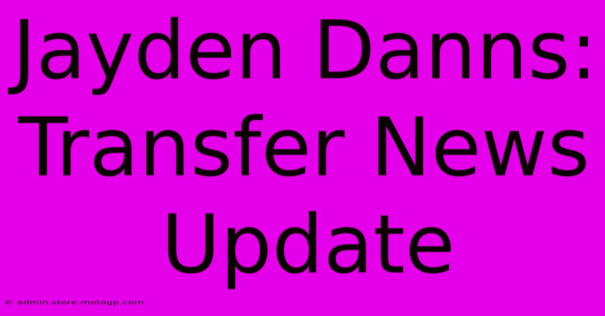 Jayden Danns: Transfer News Update