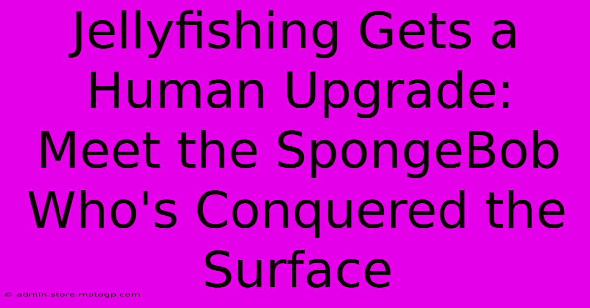 Jellyfishing Gets A Human Upgrade: Meet The SpongeBob Who's Conquered The Surface