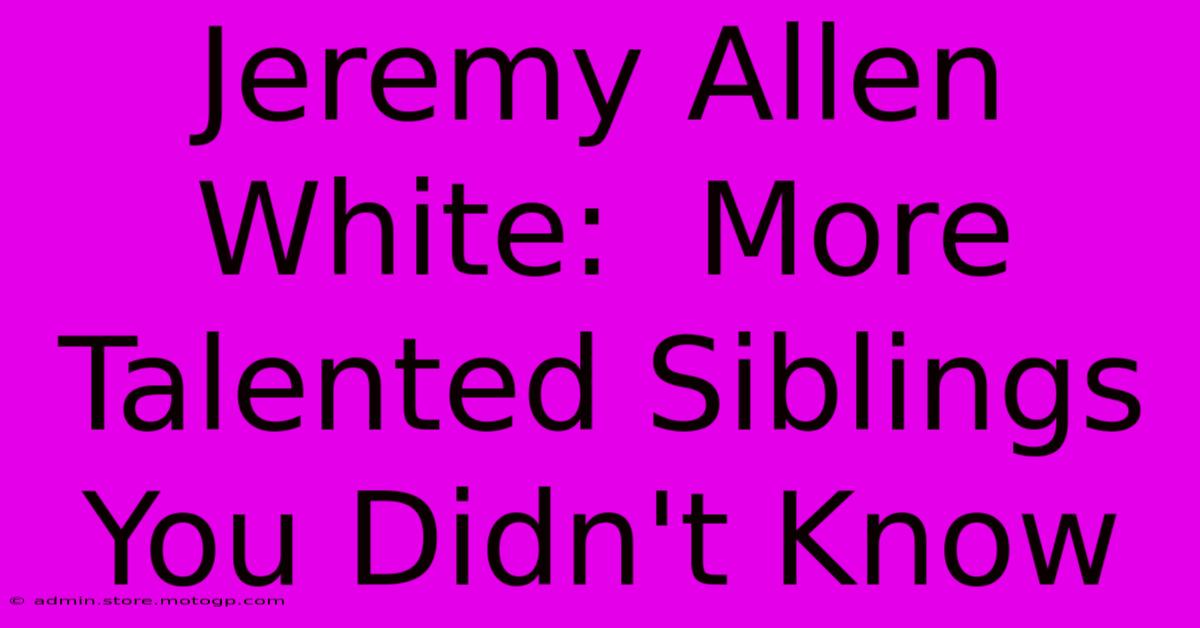 Jeremy Allen White:  More Talented Siblings You Didn't Know