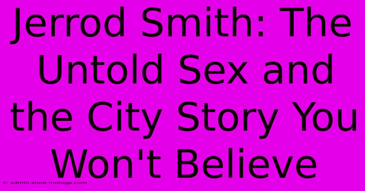 Jerrod Smith: The Untold Sex And The City Story You Won't Believe