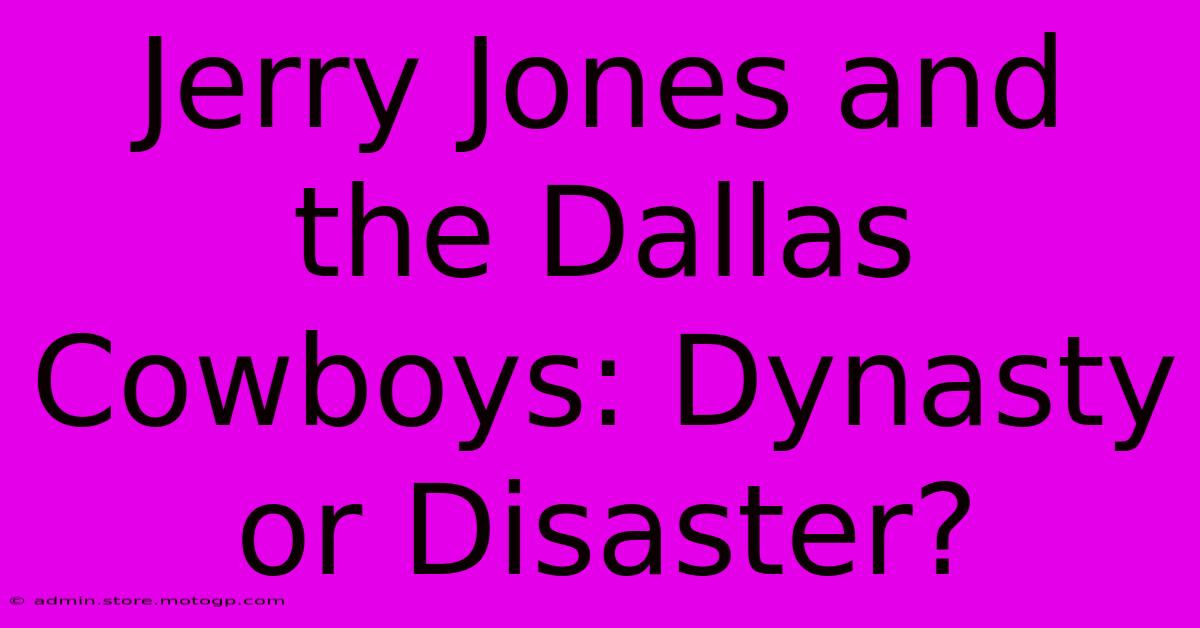 Jerry Jones And The Dallas Cowboys: Dynasty Or Disaster?