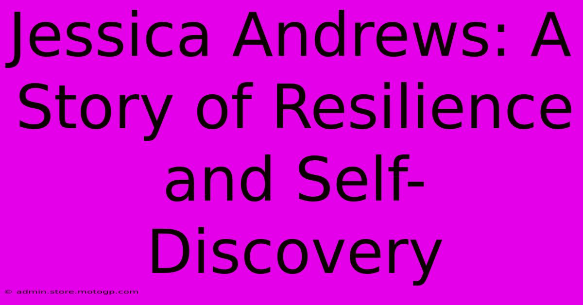 Jessica Andrews: A Story Of Resilience And Self-Discovery