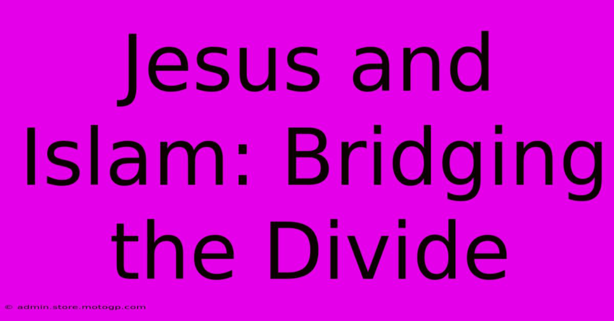 Jesus And Islam: Bridging The Divide