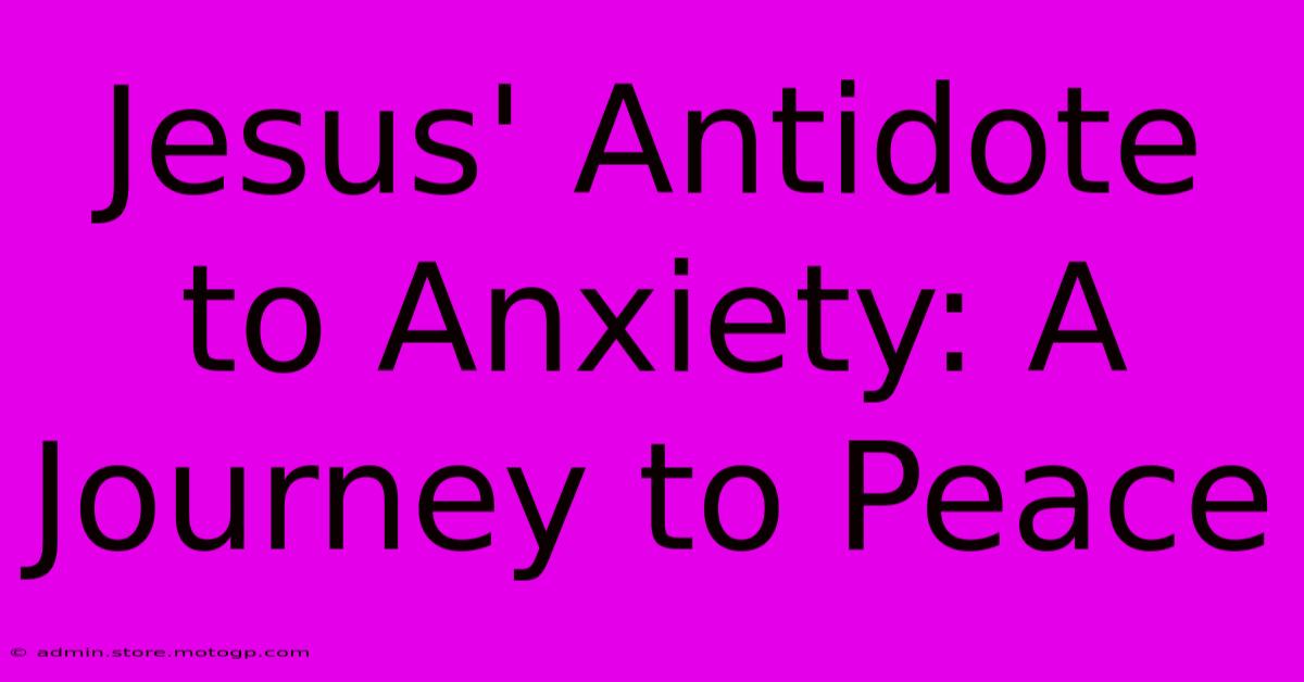 Jesus' Antidote To Anxiety: A Journey To Peace