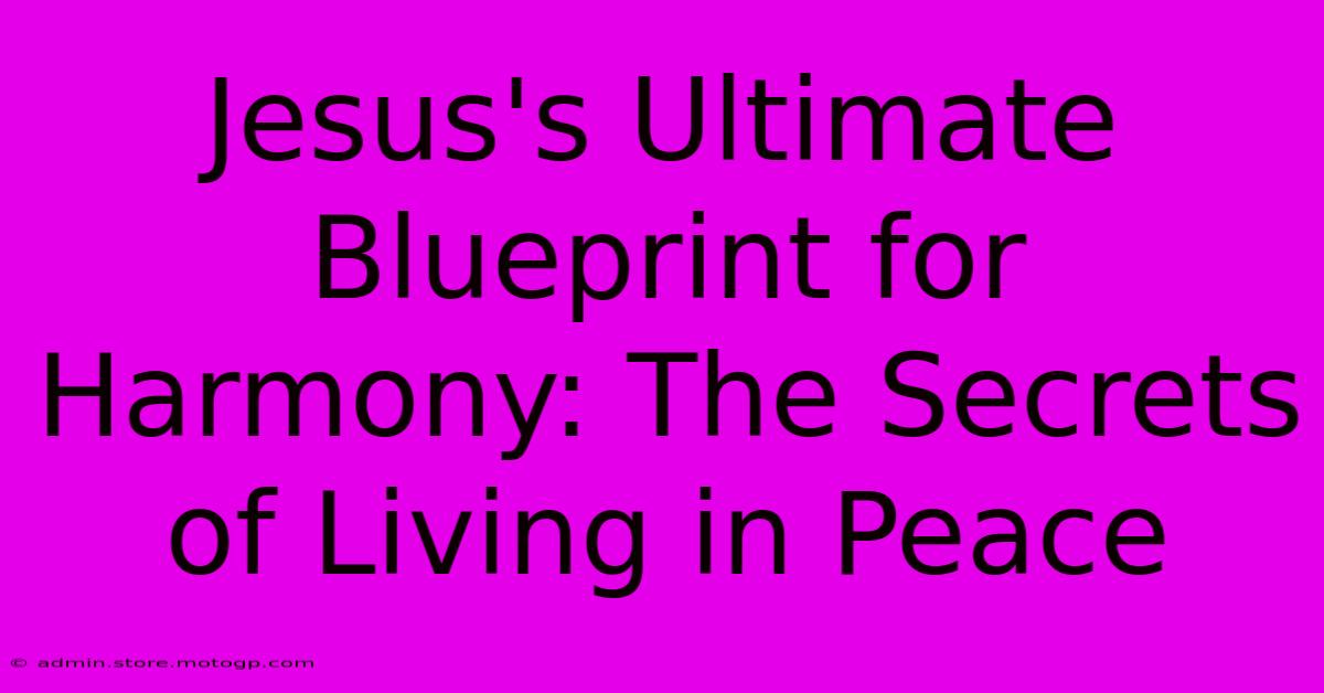 Jesus's Ultimate Blueprint For Harmony: The Secrets Of Living In Peace