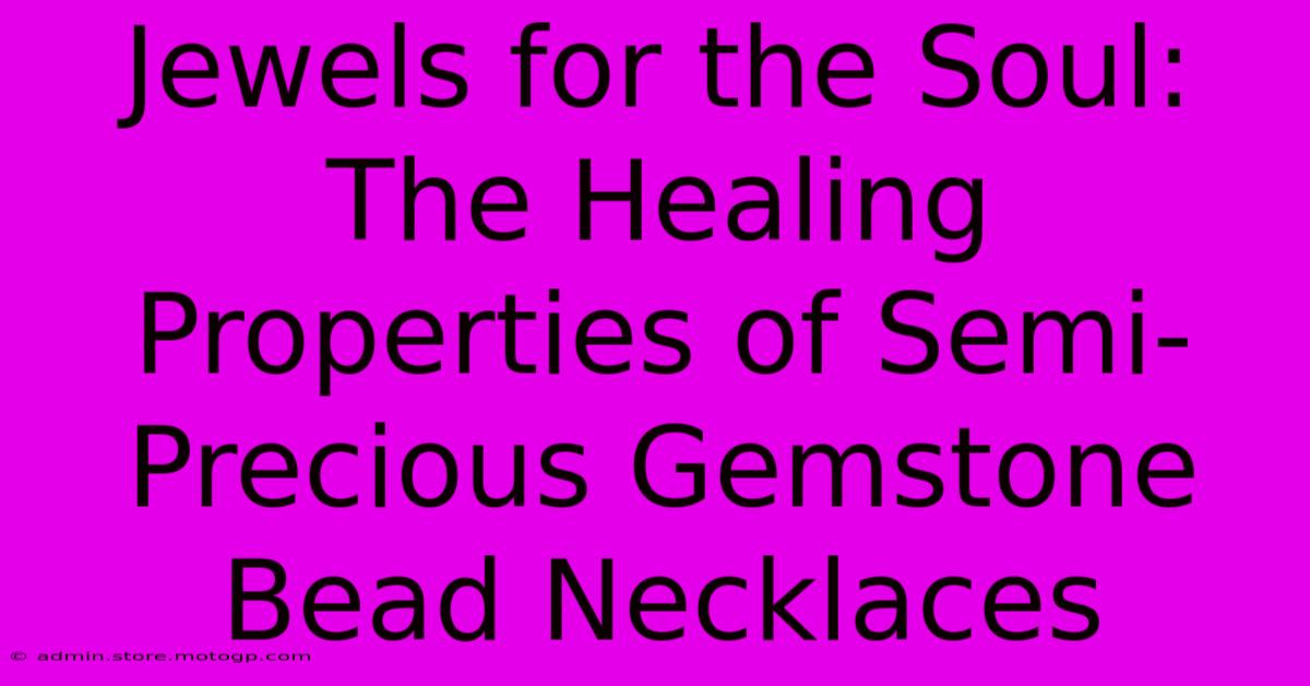 Jewels For The Soul: The Healing Properties Of Semi-Precious Gemstone Bead Necklaces