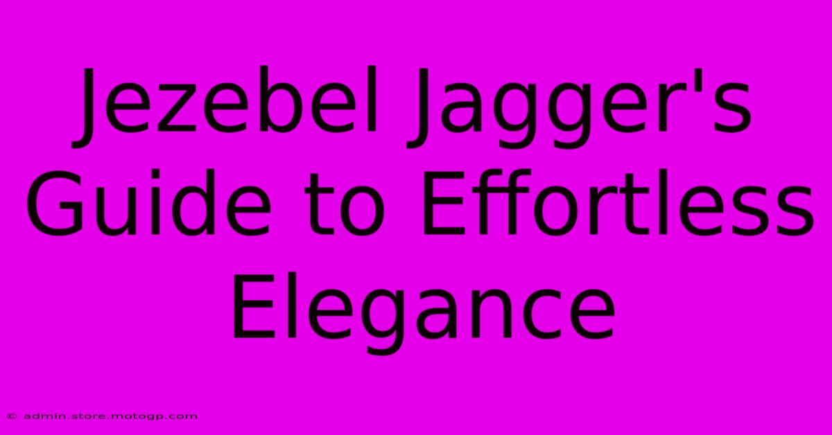 Jezebel Jagger's Guide To Effortless Elegance