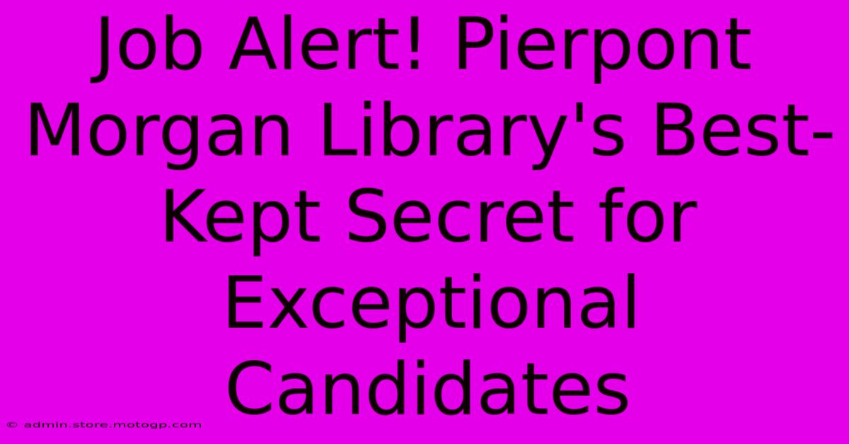 Job Alert! Pierpont Morgan Library's Best-Kept Secret For Exceptional Candidates