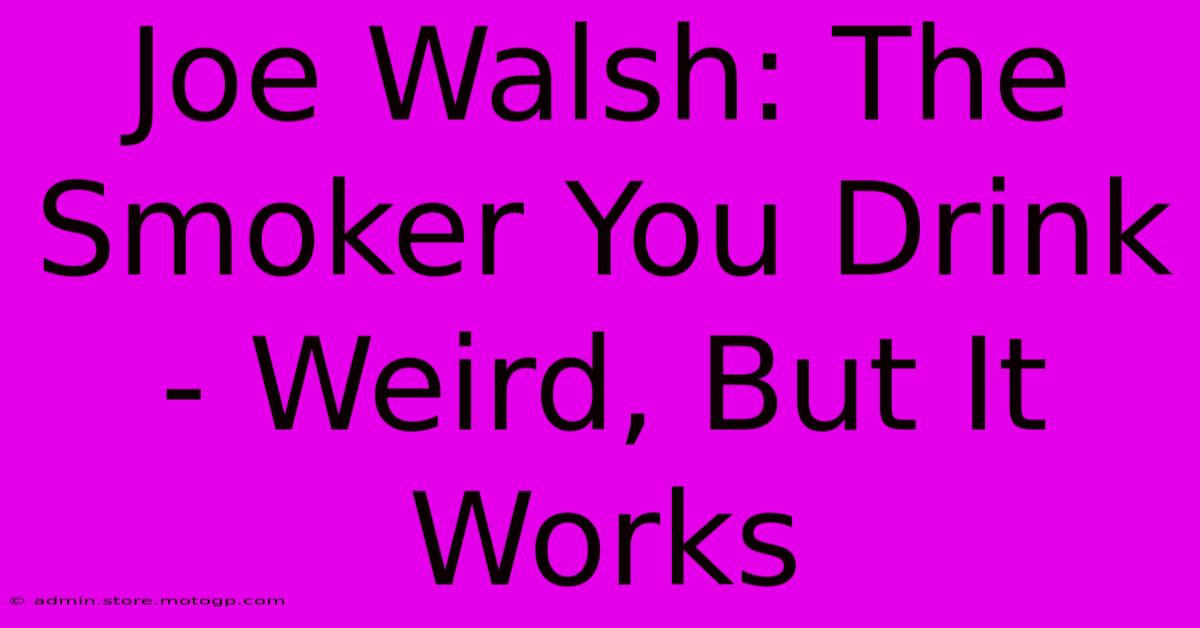 Joe Walsh: The Smoker You Drink - Weird, But It Works