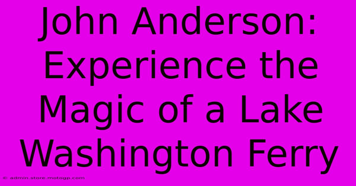 John Anderson: Experience The Magic Of A Lake Washington Ferry