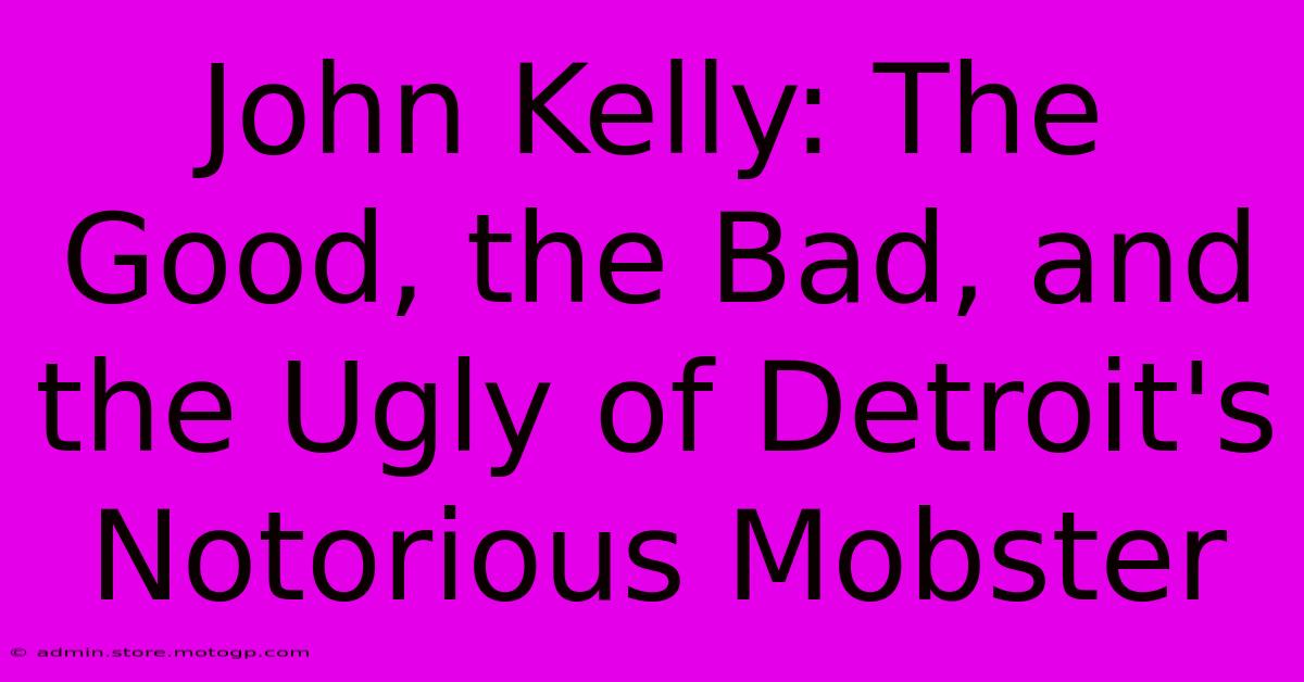 John Kelly: The Good, The Bad, And The Ugly Of Detroit's Notorious Mobster