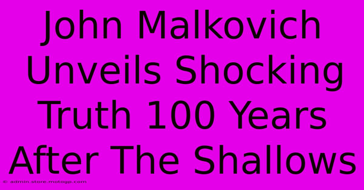 John Malkovich Unveils Shocking Truth 100 Years After The Shallows