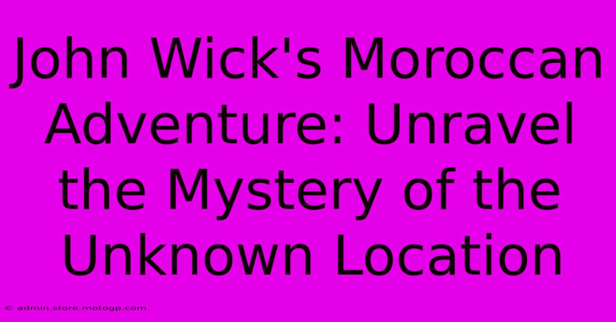 John Wick's Moroccan Adventure: Unravel The Mystery Of The Unknown Location