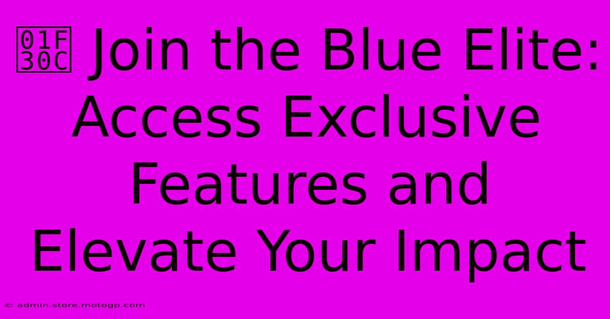 🌌 Join The Blue Elite: Access Exclusive Features And Elevate Your Impact