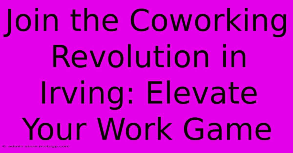 Join The Coworking Revolution In Irving: Elevate Your Work Game