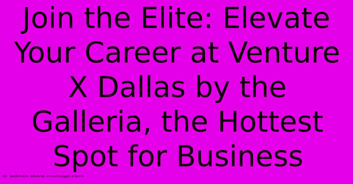 Join The Elite: Elevate Your Career At Venture X Dallas By The Galleria, The Hottest Spot For Business