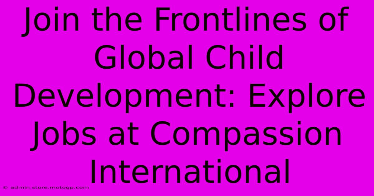 Join The Frontlines Of Global Child Development: Explore Jobs At Compassion International