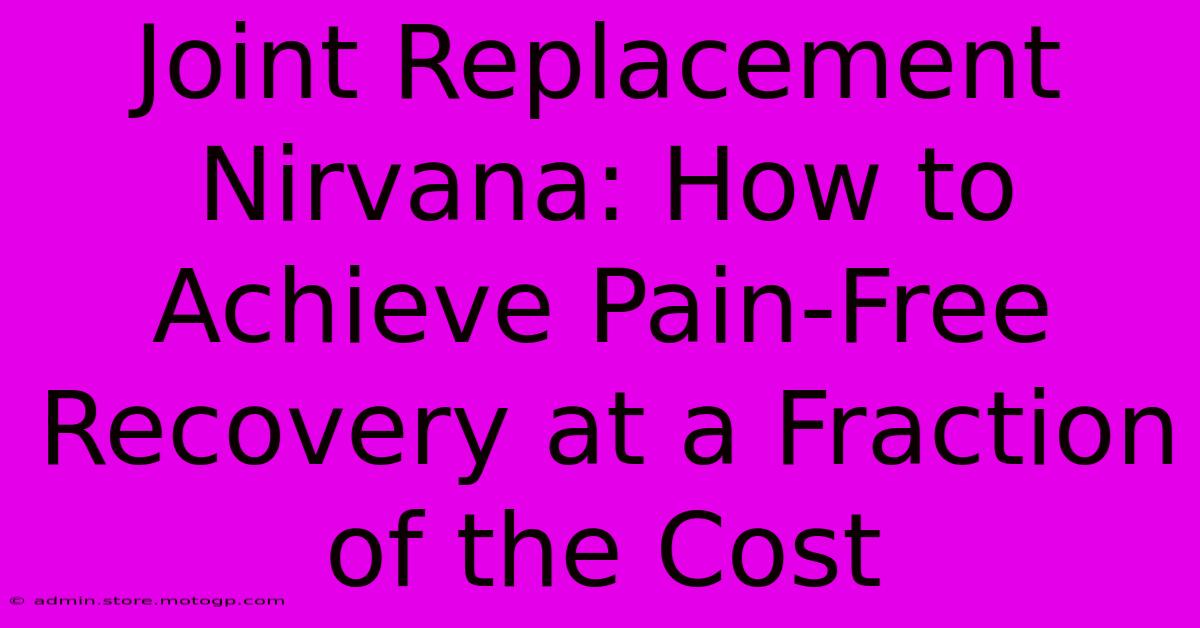 Joint Replacement Nirvana: How To Achieve Pain-Free Recovery At A Fraction Of The Cost