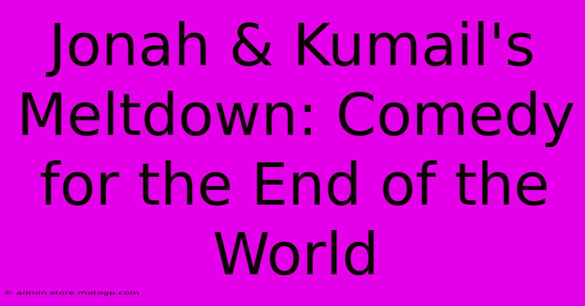 Jonah & Kumail's Meltdown: Comedy For The End Of The World