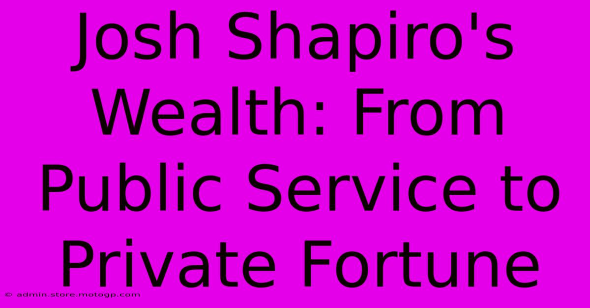 Josh Shapiro's Wealth: From Public Service To Private Fortune