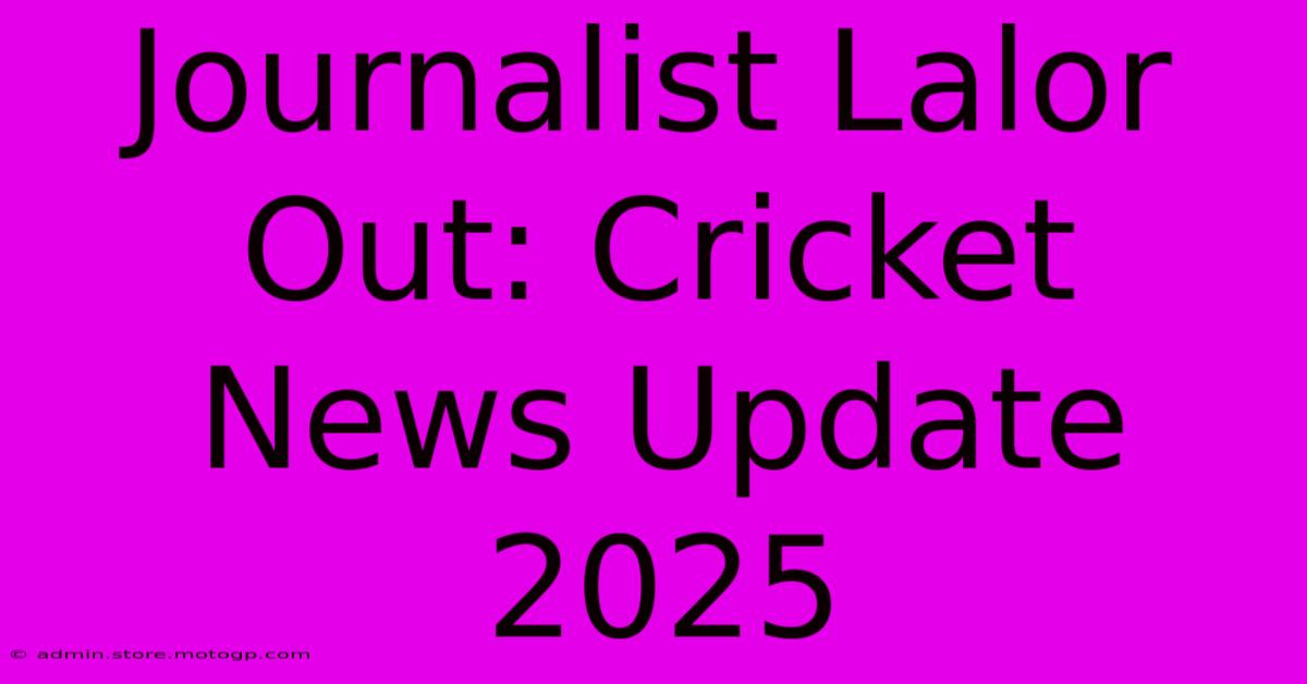 Journalist Lalor Out: Cricket News Update 2025