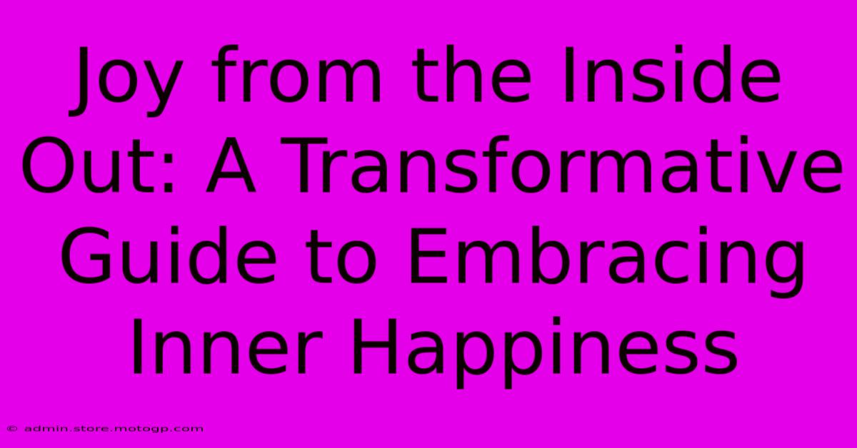 Joy From The Inside Out: A Transformative Guide To Embracing Inner Happiness