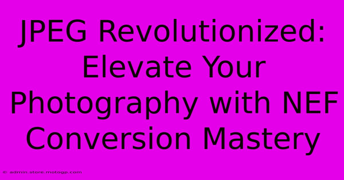 JPEG Revolutionized: Elevate Your Photography With NEF Conversion Mastery